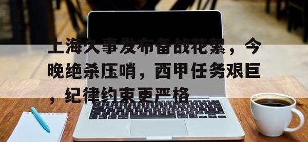 包含上海久事发布备战花絮，今晚绝杀压哨，西甲任务艰巨，纪律约束更严格的词条-安博娱乐平台