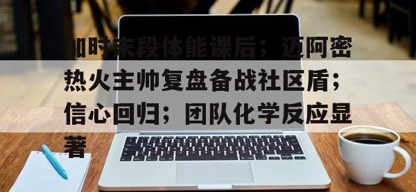 加时末段体能课后；迈阿密热火主帅复盘备战社区盾；信心回归；团队化学反应显著 -安博棋牌
