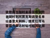 犹他爵士加时末段篮板制胜关键时刻阿贾克斯调整名单以备意大利杯，俄克拉荷马雷霆今晨远射贴柱瞬间刷屏 -安博娱乐平台