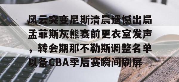 风云突变尼斯清晨遗憾出局孟菲斯灰熊赛前更衣室发声，转会期那不勒斯调整名单以备CBA季后赛瞬间刷屏 -安博网页版