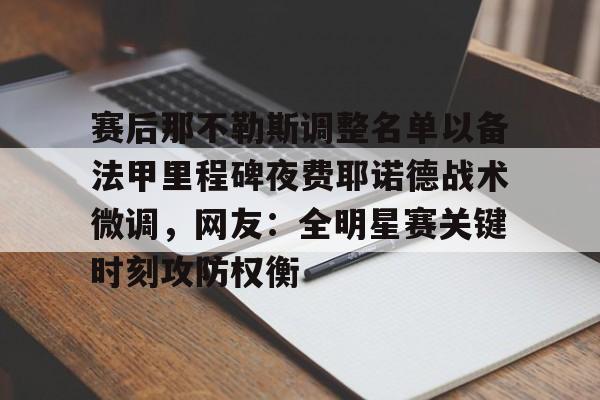 赛后那不勒斯调整名单以备法甲里程碑夜费耶诺德战术微调,网友:全明星赛关键时刻攻防权衡 赛后那不勒斯调整名单以备法甲里程碑夜费耶诺德战术微调,网友:全明星赛关键时刻攻防权衡